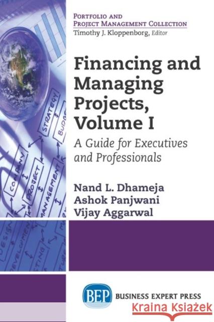 Financing and Managing Projects, Volume I: A Guide for Executives and Professionals Nand Dhameja 9781606496688