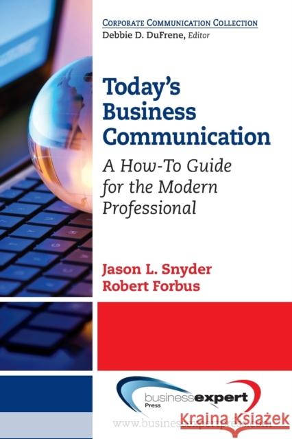 Today's Business Communication: A How-To Guide for the Modern Professional Jason L. Snyder Robert Forbus 9781606496725 Business Expert Press