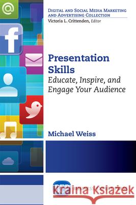 Presentation Skills: Educate, Inspire and Engage Your Audience Michael Weiss 9781606498767 Business Expert Press