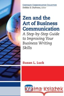 Zen and the Art of Business Communication: A Step-by-Step Guide to Improving Your Business Writing Skills Luck, Susan L. 9781606499566 Business Expert Press