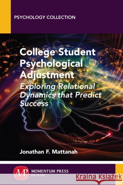 College Student Psychological Adjustment: Exploring Relational Dynamics That Predict Success Jonathan F. Mattanah 9781606500071 Momentum Press