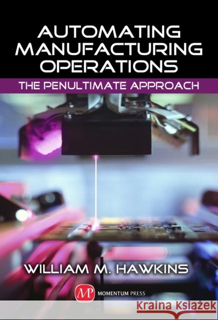 Automating Manufacturing Operations: The Penultimate Approach Hawkins, William M. 9781606503676