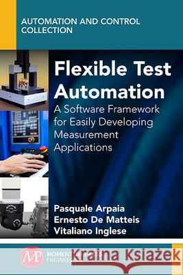 Flexible Test Automation: A Software Framework for Easily Developing Measurement Applications Pasquale Arpaia Vitaliano Inglese 9781606503836 Momentum Press