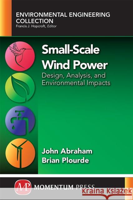 Small-Scale Wind Power: Design, Analysis, and Environmental Impacts John P. Abraham Brian Plourde 9781606504840 Momentum Press