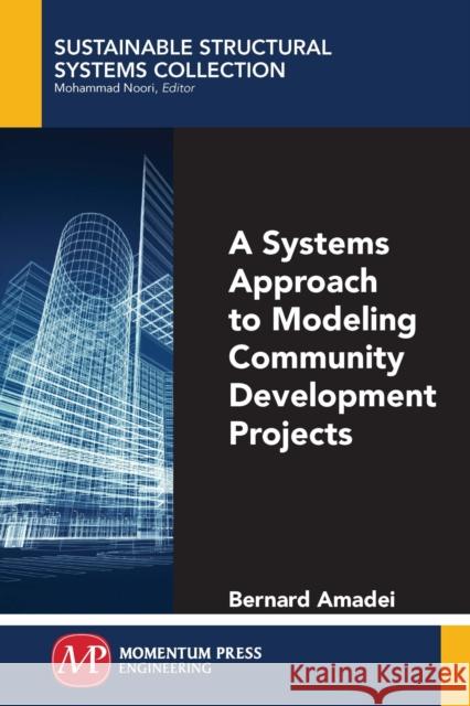 A Systems Approach to Modeling Community Development Projects Bernard Amadei 9781606505182 Momentum Press