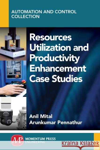 Resources Utilization and Productivity Enhancement Case Studies Anil Mital Arun Pennathur 9781606506790 Momentum Press
