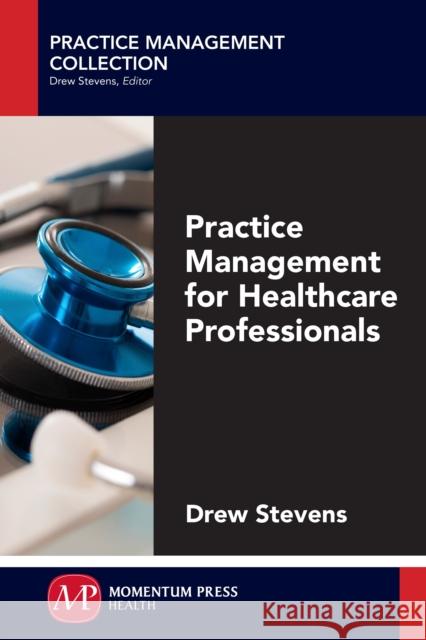 Practice Management for Healthcare Professionals Drew Stevens 9781606506974 Momentum Press