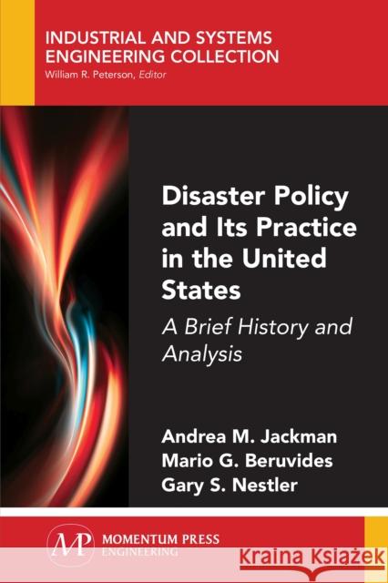 Disaster Policy and Its Practice in the United States: A Brief History and Analysis Andrea M. Jackman Mario G. Beruvides Gary S. Nestler 9781606506998 Momentum Press