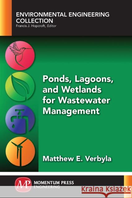 Ponds, Lagoons, and Wetlands for Wastewater Management Matthew E. Verbyla 9781606507018 Momentum Press