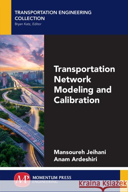 Transportation Network Modeling and Calibration Mansoureh Jeihani Anam Ardeshiri 9781606508930 Momentum Press