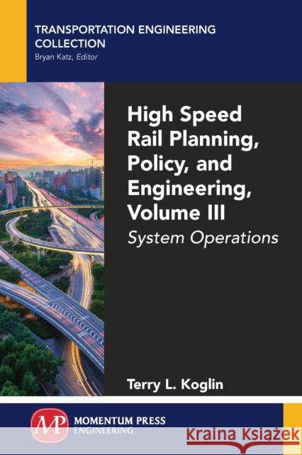 High Speed Rail Planning, Policy, and Engineering, Volume III: System Operations Terry L. Koglin 9781606509838