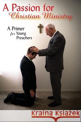 A Passion for Christian Ministry: A Primer for Young Preachers Lanis E. Kineman Darris J. Brock Michael Ralph 9781606580257