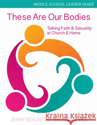 These Are Our Bodies, Middle School Leader Guide: Talking Faith & Sexuality at Church & Home Jenny Beaumont Abbi Long 9781606743119