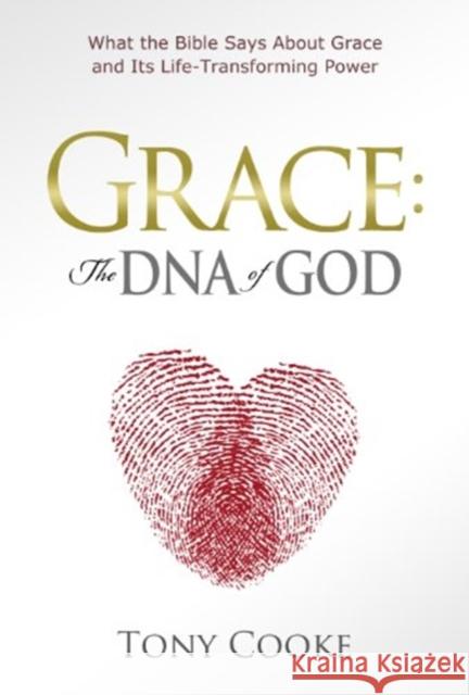 Grace: The DNA of God: What the Bible Says about Grace and Its Life-Transforming Power Tony Cooke 9781606833148