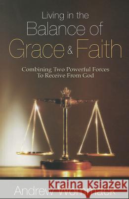 Living in the Balance of Grace and Faith: Combining Two Powerful Forces to Receive from God Andrew Wommack 9781606833902 Harrison House