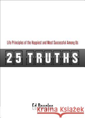 25 Truths: Life Principles of the Happiest & Most Successful Among Us Ed Douglas 9781606834237