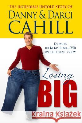 Losing Big: The Incredible Untold Story of Danny & Darci Cahill Danny Cahill Darci Cahill 9781606834244