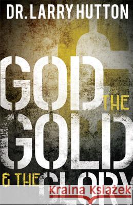 God, the Gold, and the Glory Larry Hutton 9781606837962 Harrison House