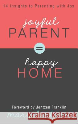 Joyful Parent = Happy Home: 14 Insights to Parenting with Joy Mary Hudson, Jentezen Franklin 9781606839966