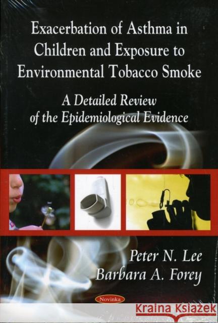 Exacerbation of Asthma - Epidemiological Evidence in Children & Exposure to Environmental Tobacco Smoke: A Detailed Review of te Epidemiological Evidence Peter N Lee, Barbara A Forey 9781606920831 Nova Science Publishers Inc