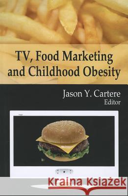 TV, Food Marketing & Childhood Obesity Jason Y Cartere 9781606921968 Nova Science Publishers Inc