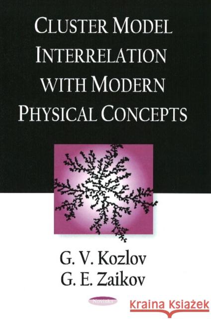 Cluster Model Interrelation with Modern Physical Concepts G V Kozlov, G E Zaikov 9781606922224 Nova Science Publishers Inc