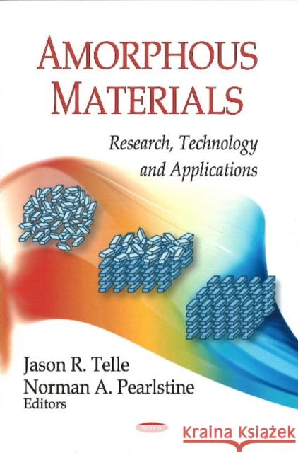 Amorphous Materials: Research, Technology & Applications Jason R Telle, Norman A Pearlstine 9781606922354