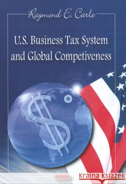 U.S. Business Tax System & Global Competiveness Raymond E Carle 9781606922552 Nova Science Publishers Inc