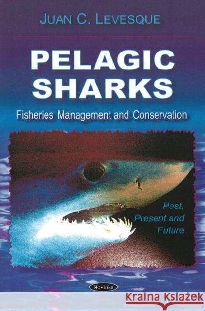 Pelagic Sharks: Fisheries Management & Conservation - Past, Present & Future Juan C Levesque 9781606922781 Nova Science Publishers Inc