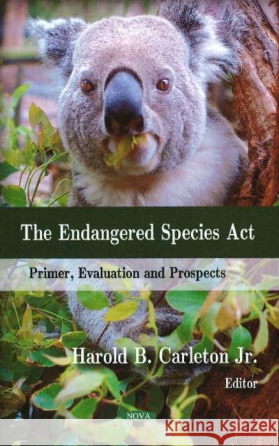 Endangered Species Act: Primer, Evaluation & Prospects Harold B Carleton, Jr 9781606922859 Nova Science Publishers Inc