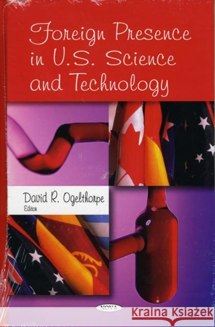 Foreign Presence in U.S. Science & Technology David R Ogelthorpe 9781606924426 Nova Science Publishers Inc