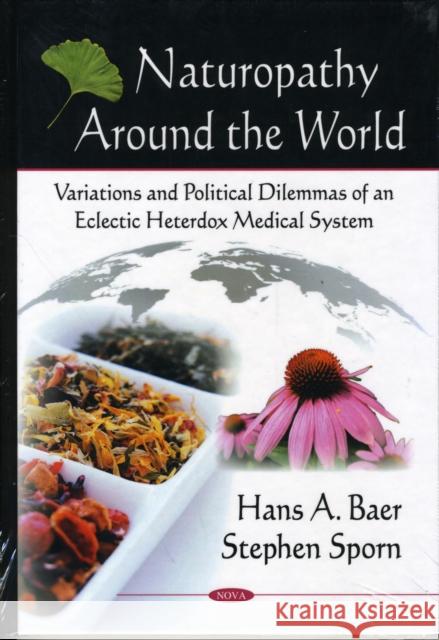 Naturopathy Around the World: Variations & Political Dilemmas of an Eclectic Heterdox Medical System Stephen Sporn, Hans A Baer 9781606925904 Nova Science Publishers Inc