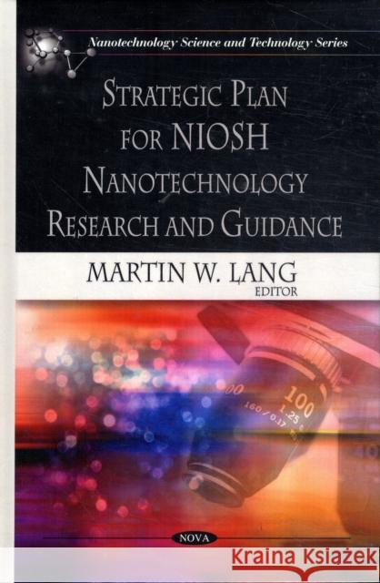 Strategic Plan for NIOSH Nanotechnology Research & Guidance Martin W Lang 9781606926789
