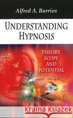 Understanding Hypnosis: Theory, Scope & Potential Alfred A Barrios 9781606927090 Nova Science Publishers Inc