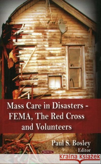 Mass Care in Disasters: FEMA, The Red Cross & Volunteers Paul S Bosley 9781606927250 Nova Science Publishers Inc