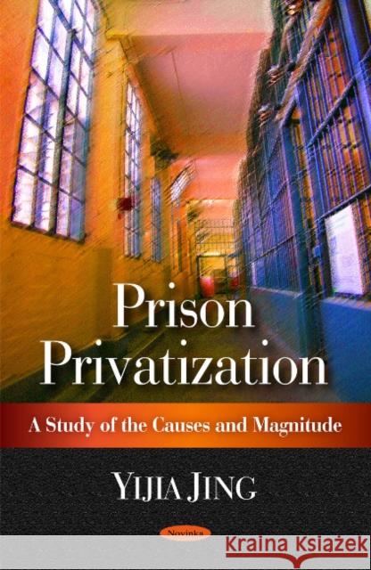 Prison Privatization: A Study of the Causes & Magnitude Yijia Jing 9781606927977