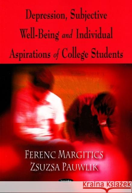 Depression, Subjective Well-Being & Individual Aspirations of College Students Ferenc Margitics, Zsuzsa Pauwlik 9781606928516 Nova Science Publishers Inc