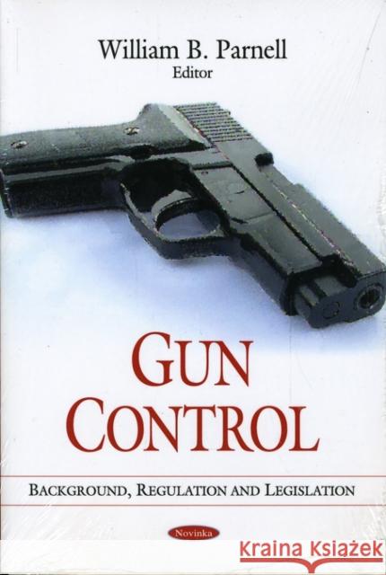 Gun Control: Background, Regulation & Legislation William B Parnell 9781606928905 Nova Science Publishers Inc