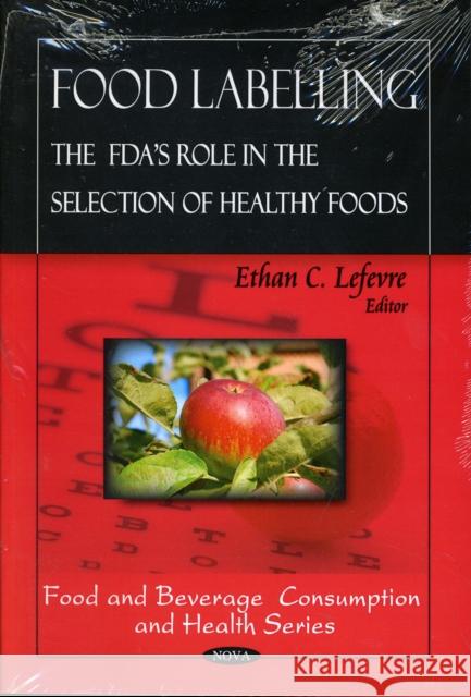 Food Labeling: The FDA's Role in the Selection of Healthy Foods Ethan C Lefevre 9781606928981 Nova Science Publishers Inc