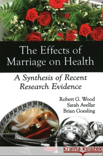 Effects of Marriage on Health: A Synthesis of Recent Research Evidence Robert G Wood, Sarah Avellar, Brian Goesling 9781606929995 Nova Science Publishers Inc