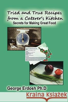 Tried and True Recipes from a Caterer's Kitchen - The Secrets of Great Foods Erdosh George 9781606931981 Eloquent Books