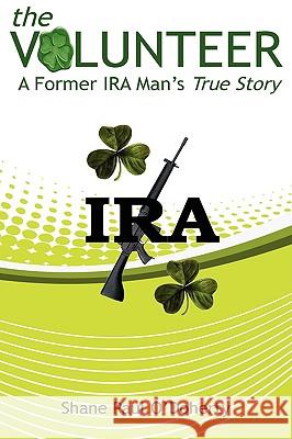 The Volunteer - A Former IRA Man's True Story Shane Paul O'Doherty 9781606932346