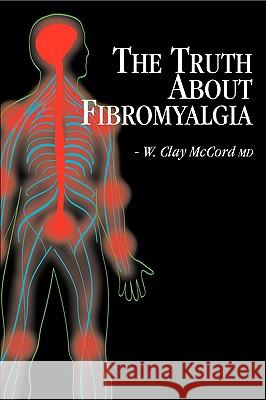 The Truth About Fibromyalgia McCord, W. Clay 9781606933541 Eloquent Books