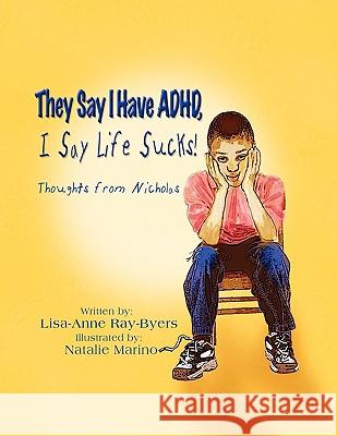 They Say I Have ADHD, I Say Life Sucks!: Thoughts from Nicholas Ray-Byers, Lisa-Anne 9781606938256