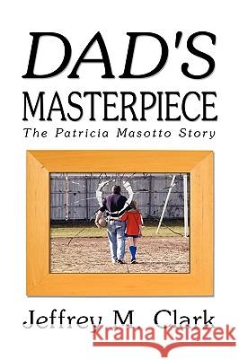 Dad's Masterpiece : The Patricia Masotto Story Jeff Clark 9781606938737 