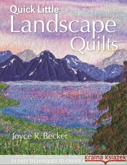 Quick Little Landscape Quilts: 24 Easy Techniques to Create a Masterpiece Joyce R. Becker 9781607050100 C&T Publishing