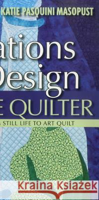 Inspirations in Design for the Creative Quilter: Exercises Take You from Still Life to Art Quilt Masopust, Katie Pasquini 9781607051954 C&T Publishing