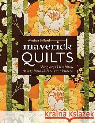 Maverick Quilts: Using Large-scale Prints, Novelty Fabrics & Panels with Panache Alethea Ballard 9781607052326