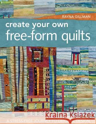 Create Your Own Free-Form Quilts-Print-On-Demand-Edition: A Stress-Free Journey to Original Design Rayna Gillman 9781607052500