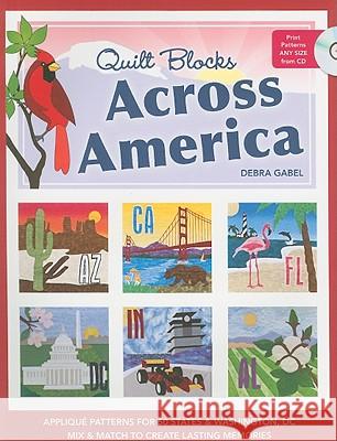Quilt Blocks Across America: Applique Patterns for 50 States & Washington, D.C., Mix & Match to Create Lasting Memories [With CDROM] Debra Gabel 9781607053491 C&T Publishing